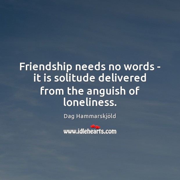 Friendship needs no words – it is solitude delivered from the anguish of loneliness. Image