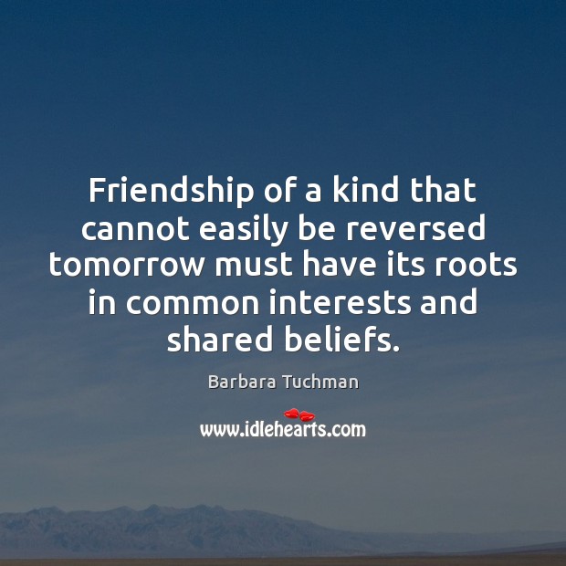 Friendship of a kind that cannot easily be reversed tomorrow must have Barbara Tuchman Picture Quote