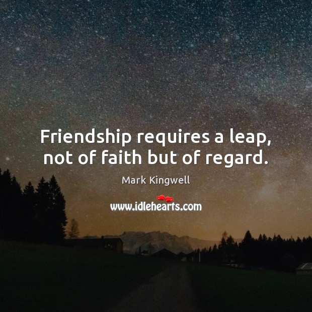 Friendship requires a leap, not of faith but of regard. Image