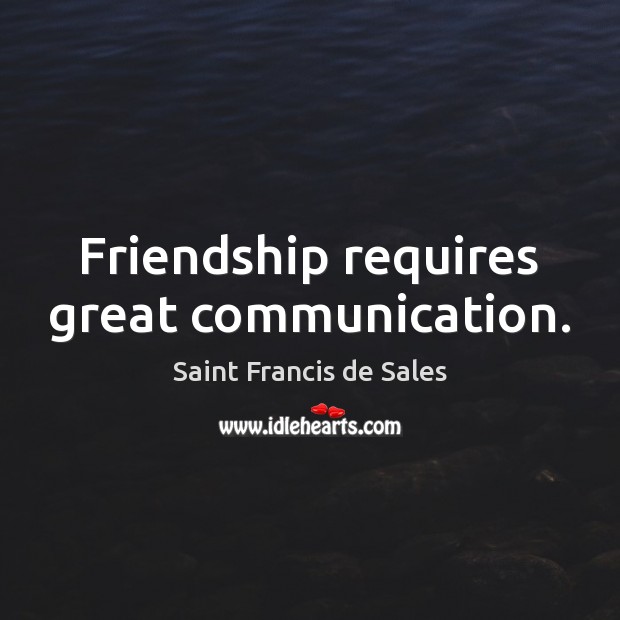 Friendship requires great communication. Saint Francis de Sales Picture Quote