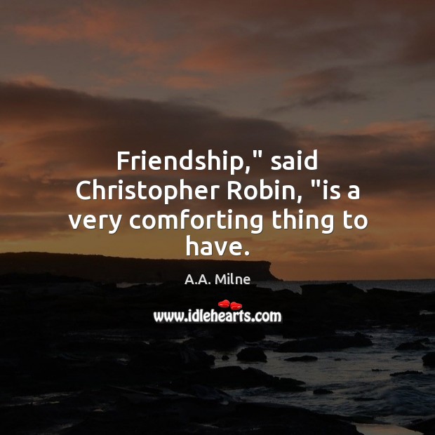 Friendship,” said Christopher Robin, “is a very comforting thing to have. A.A. Milne Picture Quote