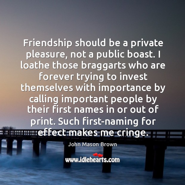 Friendship should be a private pleasure, not a public boast. John Mason Brown Picture Quote
