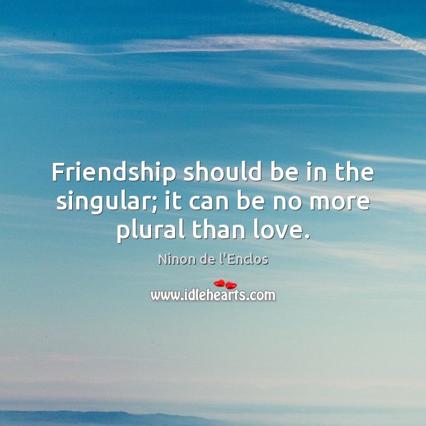 Friendship should be in the singular; it can be no more plural than love. Image