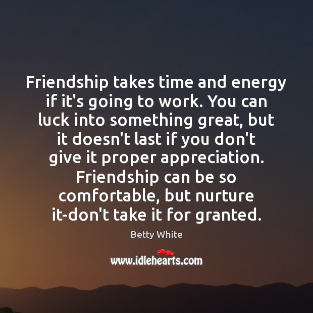 Friendship takes time and energy if it’s going to work. You can Betty White Picture Quote