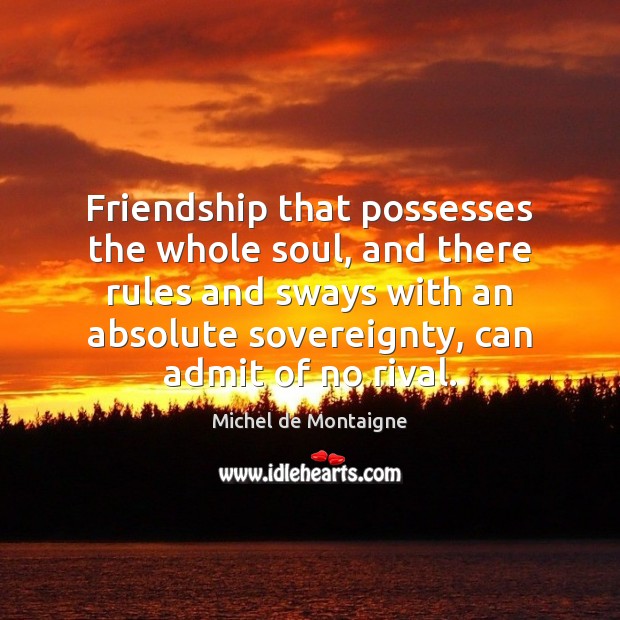 Friendship that possesses the whole soul, and there rules and sways with Michel de Montaigne Picture Quote