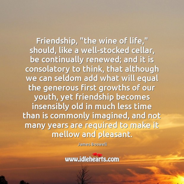 Friendship, “the wine of life,” should, like a well-stocked cellar, be continually Image