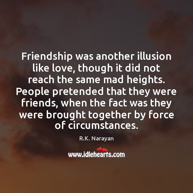 Friendship was another illusion like love, though it did not reach the Image