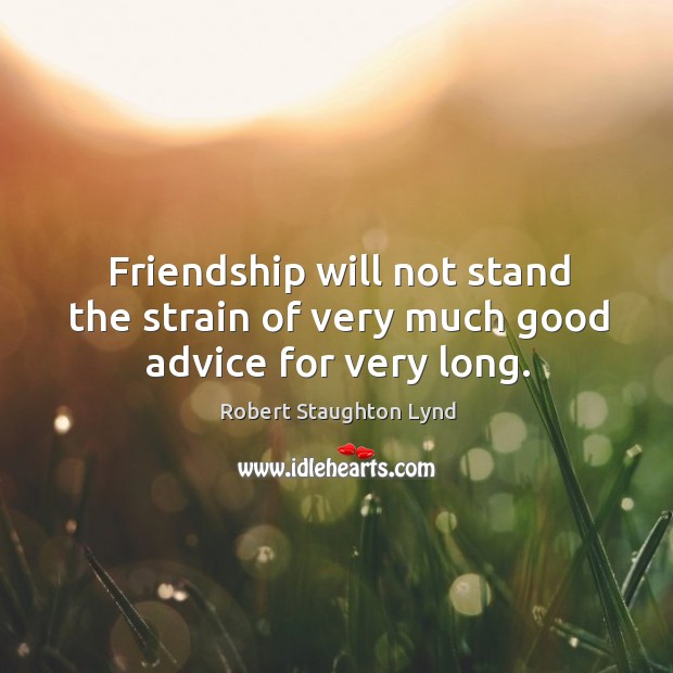 Friendship will not stand the strain of very much good advice for very long. Robert Staughton Lynd Picture Quote