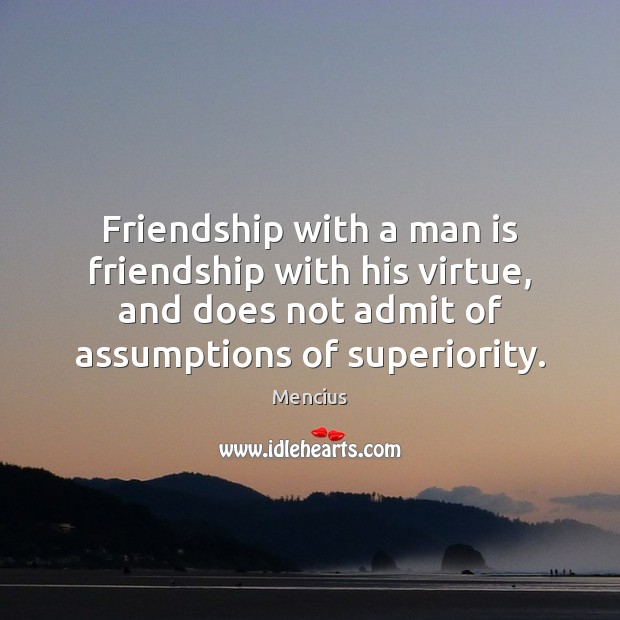 Friendship with a man is friendship with his virtue, and does not Mencius Picture Quote