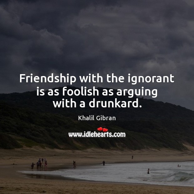 Friendship with the ignorant is as foolish as arguing with a drunkard. Image
