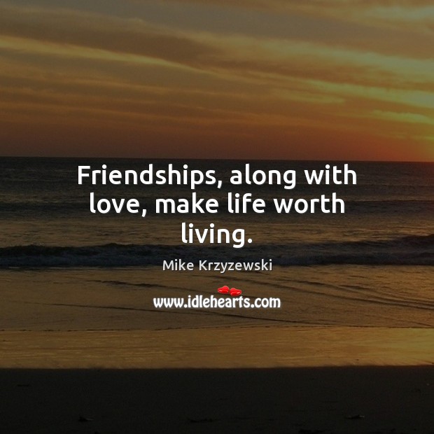 Friendships, along with love, make life worth living. Mike Krzyzewski Picture Quote
