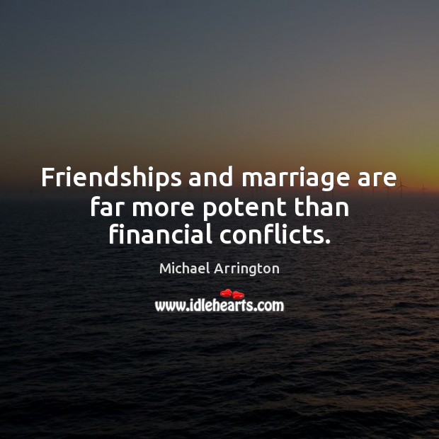 Friendships and marriage are far more potent than financial conflicts. Michael Arrington Picture Quote