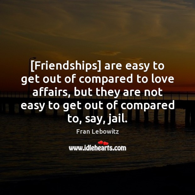 [Friendships] are easy to get out of compared to love affairs, but Fran Lebowitz Picture Quote