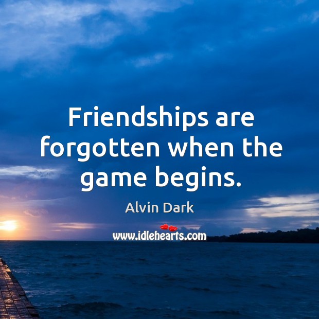 Friendships are forgotten when the game begins. Alvin Dark Picture Quote