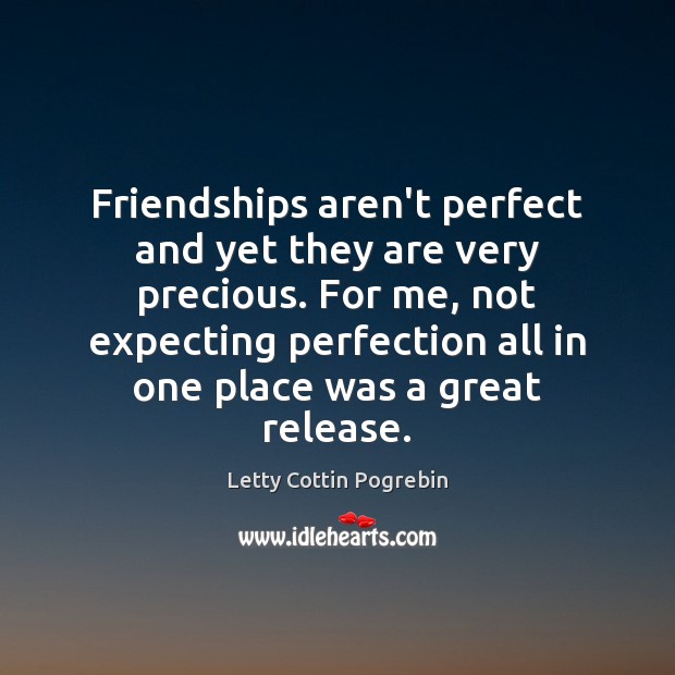 Friendships aren’t perfect and yet they are very precious. For me, not Letty Cottin Pogrebin Picture Quote