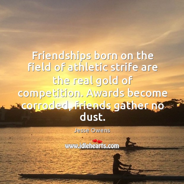 Friendships born on the field of athletic strife are the real gold of competition. Jesse Owens Picture Quote
