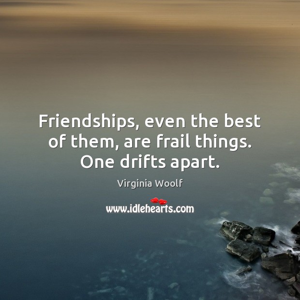 Friendships, even the best of them, are frail things. One drifts apart. Image