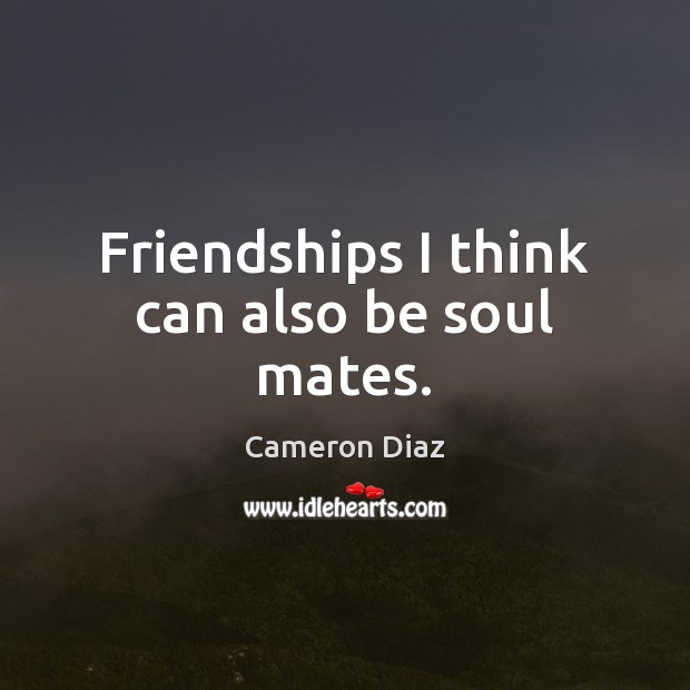 Friendships I think can also be soul mates. Cameron Diaz Picture Quote