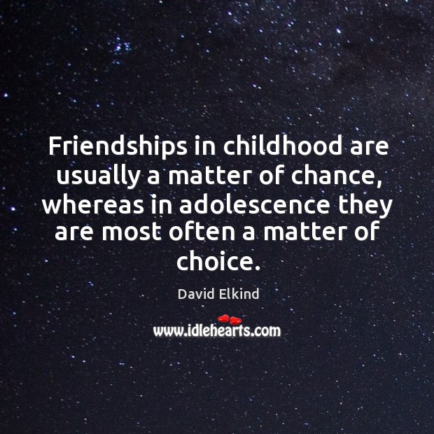Friendships in childhood are usually a matter of chance, whereas in adolescence David Elkind Picture Quote