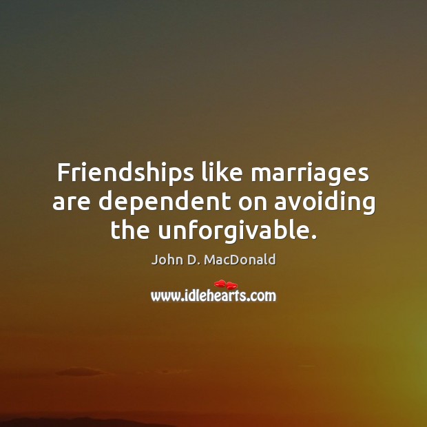 Friendships like marriages are dependent on avoiding the unforgivable. John D. MacDonald Picture Quote