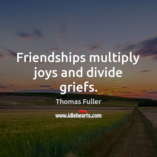 Friendships multiply joys and divide griefs. Thomas Fuller Picture Quote