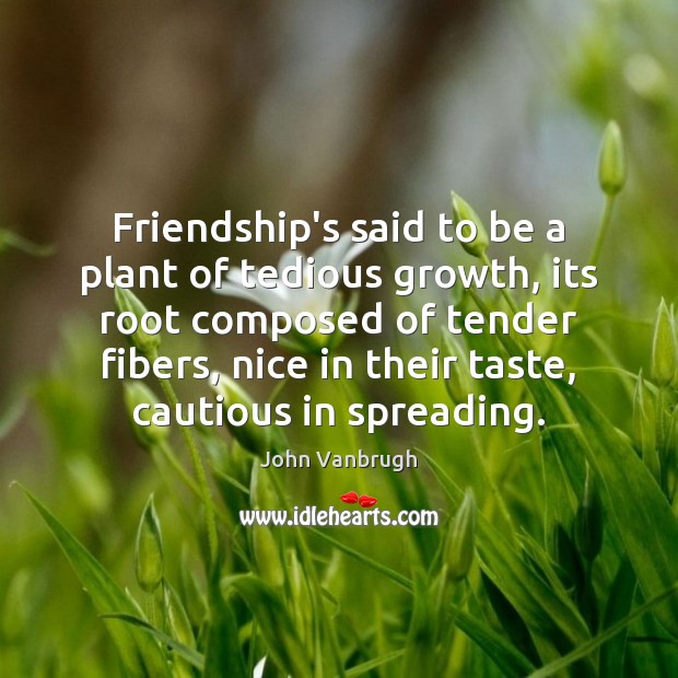 Friendship’s said to be a plant of tedious growth, its root composed John Vanbrugh Picture Quote