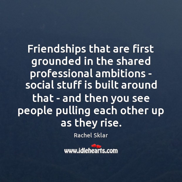 Friendships that are first grounded in the shared professional ambitions – social Image