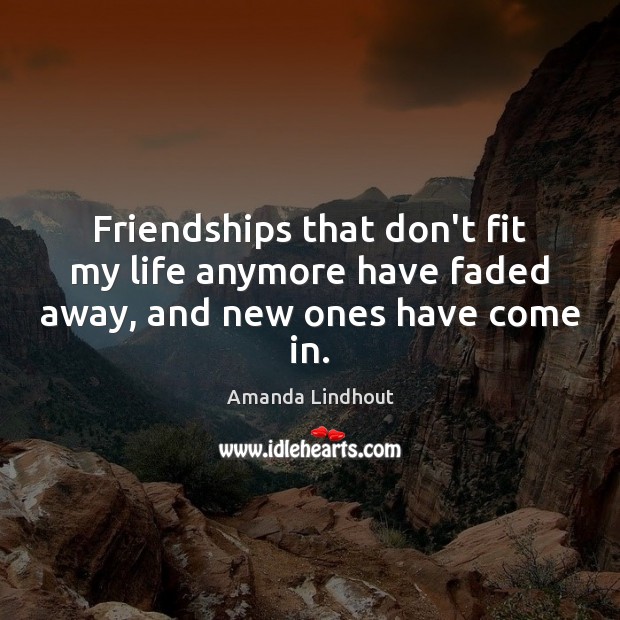 Friendships that don’t fit my life anymore have faded away, and new ones have come in. Amanda Lindhout Picture Quote