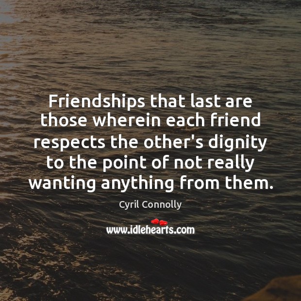 Friendships that last are those wherein each friend respects the other’s dignity Cyril Connolly Picture Quote