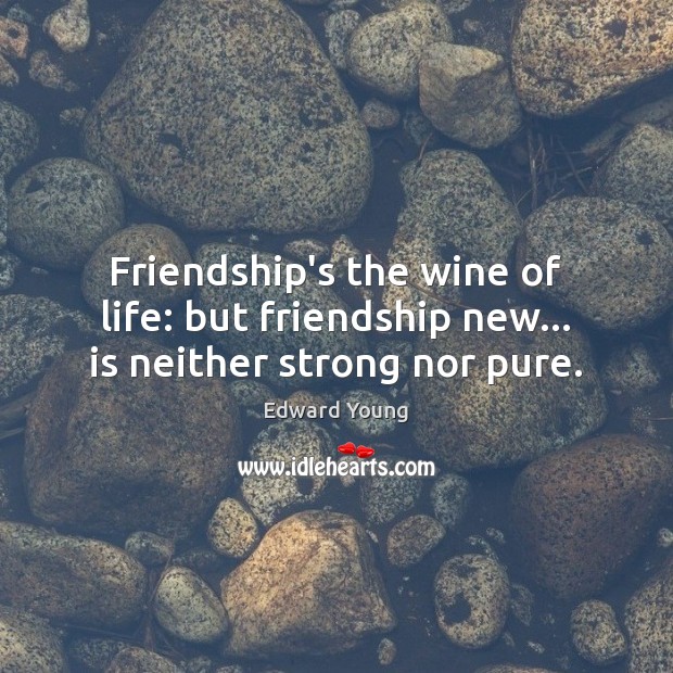 Friendship’s the wine of life: but friendship new… is neither strong nor pure. Edward Young Picture Quote