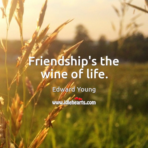 Friendship’s the wine of life. Edward Young Picture Quote