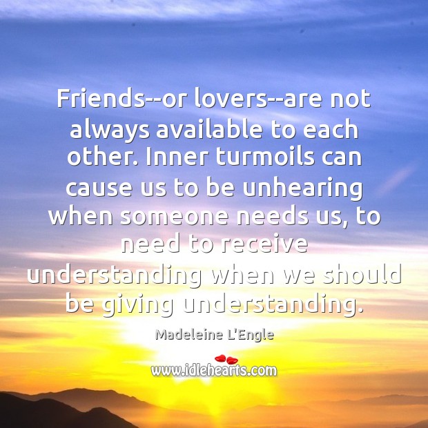 Friends–or lovers–are not always available to each other. Inner turmoils can cause Madeleine L’Engle Picture Quote