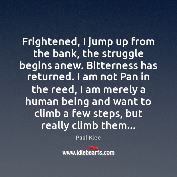 Frightened, I jump up from the bank, the struggle begins anew. Bitterness Paul Klee Picture Quote
