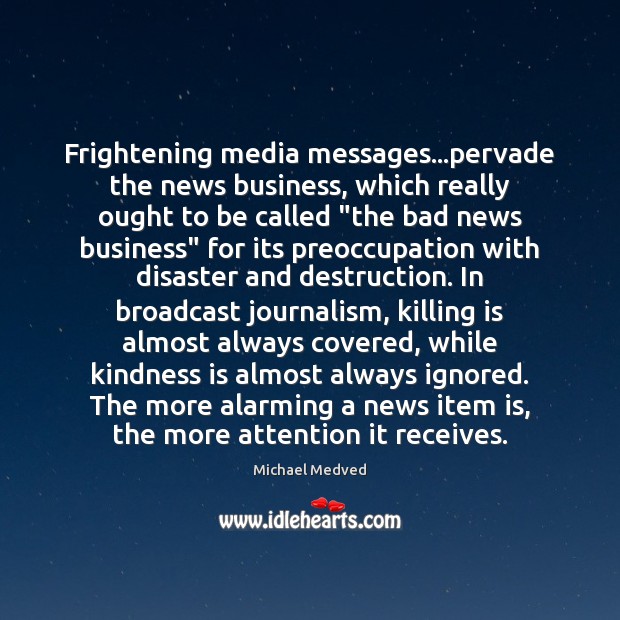Frightening media messages…pervade the news business, which really ought to be Kindness Quotes Image
