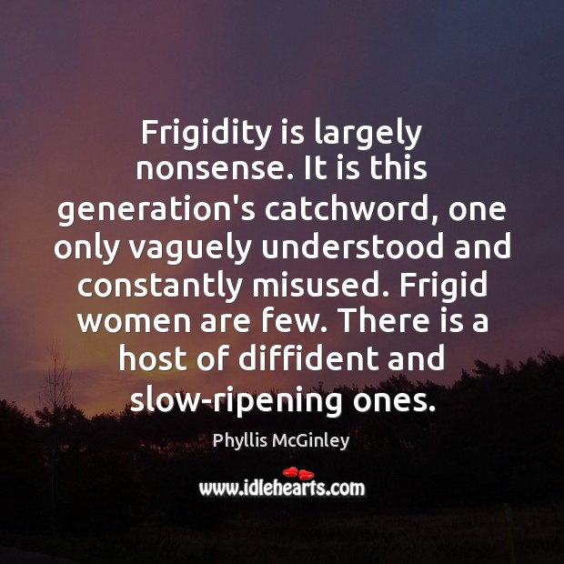 Frigidity is largely nonsense. It is this generation’s catchword, one only vaguely Phyllis McGinley Picture Quote