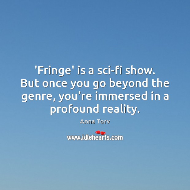 ‘Fringe’ is a sci-fi show. But once you go beyond the genre, Anna Torv Picture Quote