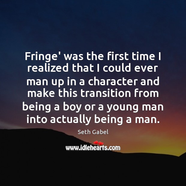 Fringe’ was the first time I realized that I could ever man Seth Gabel Picture Quote