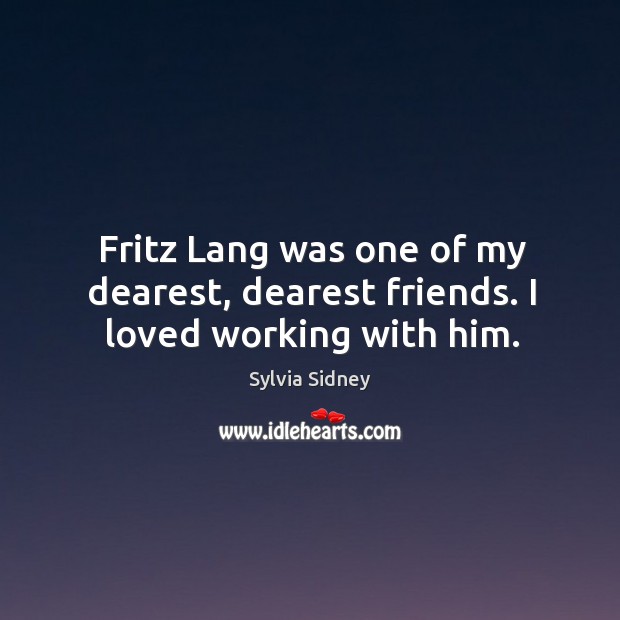 Fritz lang was one of my dearest, dearest friends. I loved working with him. Sylvia Sidney Picture Quote