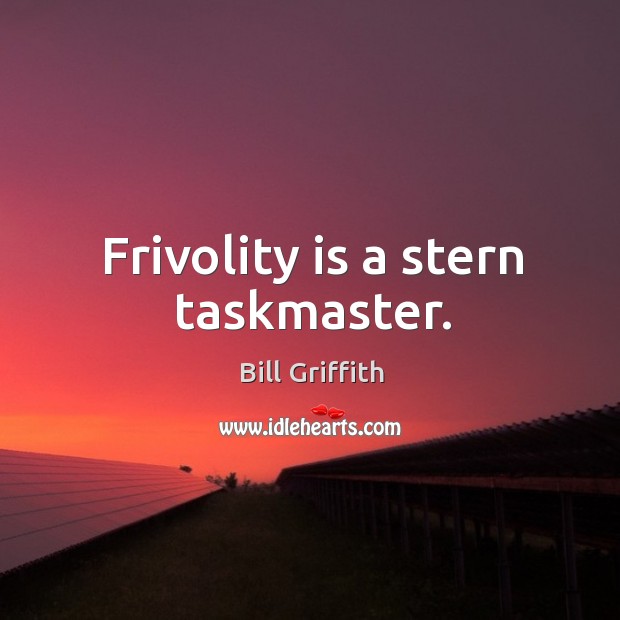 Frivolity is a stern taskmaster. Bill Griffith Picture Quote