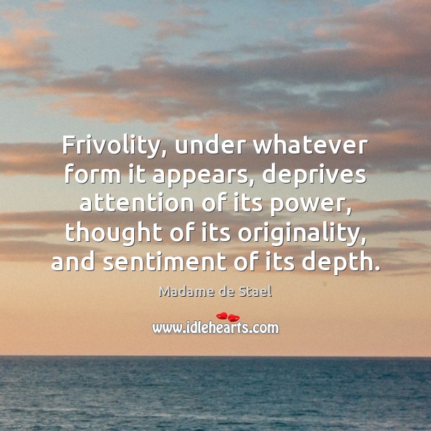 Frivolity, under whatever form it appears, deprives attention of its power, thought Madame de Stael Picture Quote