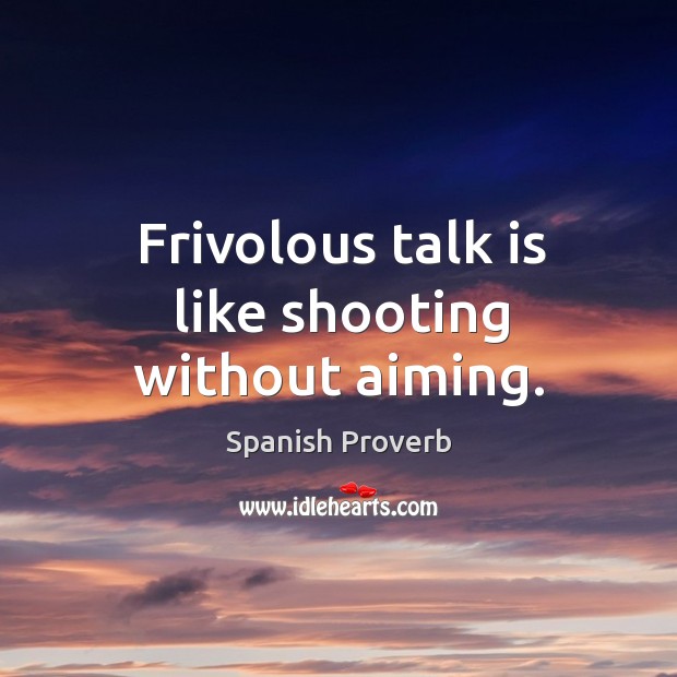 Frivolous talk is like shooting without aiming. Image