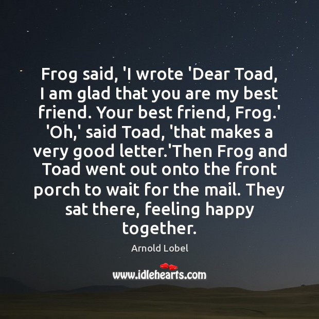 Frog said, ‘I wrote ‘Dear Toad, I am glad that you are Arnold Lobel Picture Quote