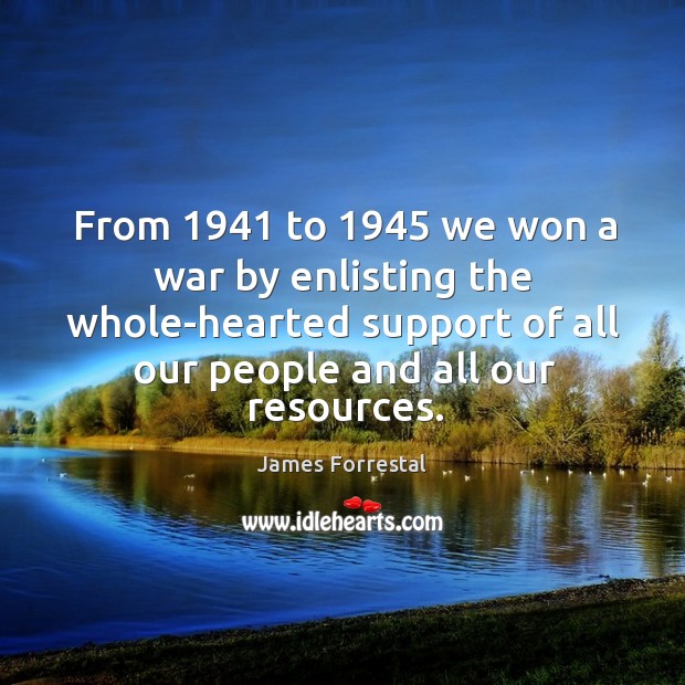From 1941 to 1945 we won a war by enlisting the whole-hearted support of all our people and all our resources. James Forrestal Picture Quote