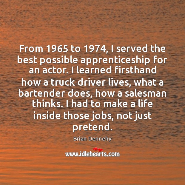 From 1965 to 1974, I served the best possible apprenticeship for an actor. I Pretend Quotes Image
