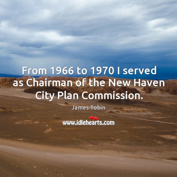 From 1966 to 1970 I served as chairman of the new haven city plan commission. James Tobin Picture Quote