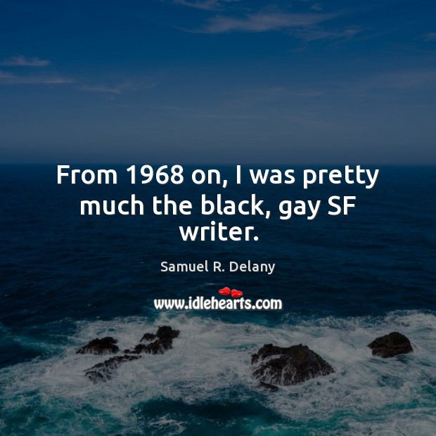 From 1968 on, I was pretty much the black, gay SF writer. Samuel R. Delany Picture Quote