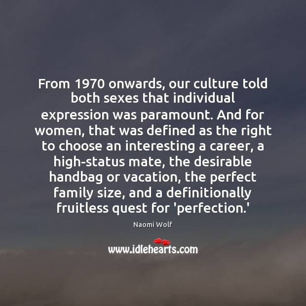 From 1970 onwards, our culture told both sexes that individual expression was paramount. Naomi Wolf Picture Quote