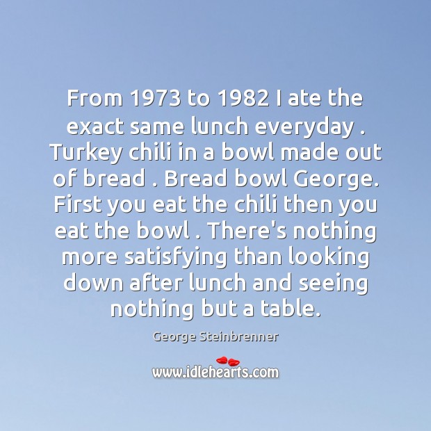 From 1973 to 1982 I ate the exact same lunch everyday . Turkey chili in Image