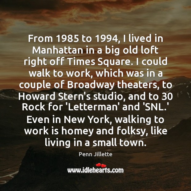From 1985 to 1994, I lived in Manhattan in a big old loft right Work Quotes Image