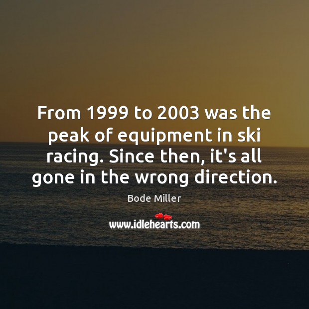 From 1999 to 2003 was the peak of equipment in ski racing. Since then, Bode Miller Picture Quote